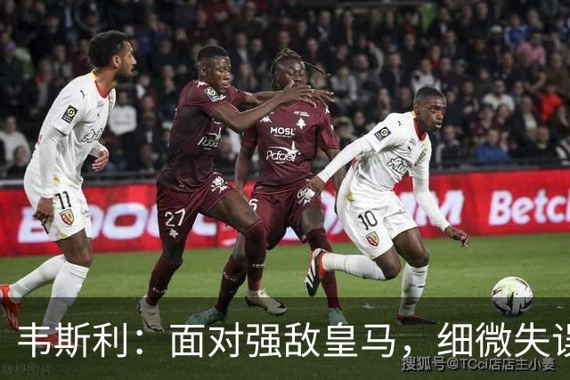 韦斯利：面对强敌皇马，细微失误会迅速被惩罚